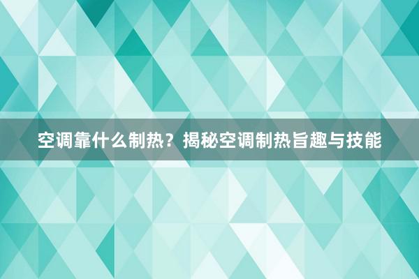 空调靠什么制热？揭秘空调制热旨趣与技能