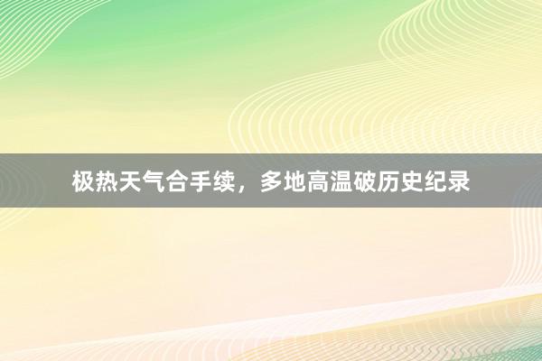 极热天气合手续，多地高温破历史纪录