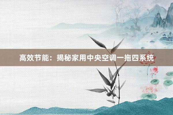 高效节能：揭秘家用中央空调一拖四系统